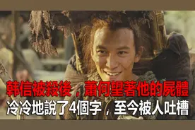 韩信被杀后，萧何望着他的尸体，冷冷地说了4个字，至今被人吐槽视频封面