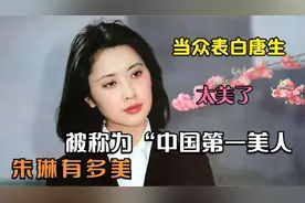 朱琳到底有多美，被称为“中国第一美人”，当众表白唐僧令人泪目视频封面