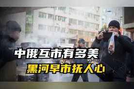 中俄互免签证，黑河坐拥国际化大早市，两国人民上演“乐不思蜀”视频封面