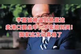 李嘉诚被逼到悬崖边：卖港口要坐牢，不卖赔到哭！国家这次动真格视频封面