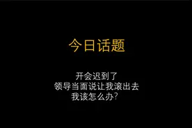 今日话题：开会迟到了，领导当面说让我滚出去，我该怎么办？视频封面