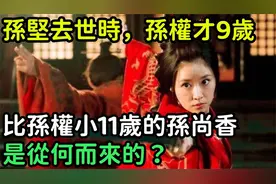 孙坚去世时，孙权才9岁，比孙权小11岁的孙尚香，是从何而来的