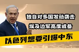 以色列要引爆中东，独自对多国发动袭击，埃及边军高度戒备视频封面