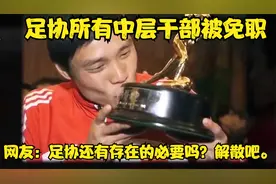 大变革！足协中层干部全面调整，机构重组后新安排待揭晓视频封面
