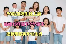 90后宝妈生娃上瘾，结婚13年诞下9个孩子，还梦想着凑齐12生肖视频封面