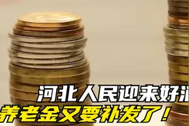 河北人民迎来好消息，养老金又要补发了！怎么回事儿？赶紧看看视频封面