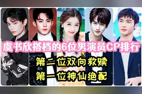 虞书欣搭档的6位男演员CP排行，第二位双向救赎，第一位神仙绝配