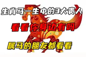 生肖马一生中的3大贵人,看看你身边有吗_属马的朋友都看看。视频封面