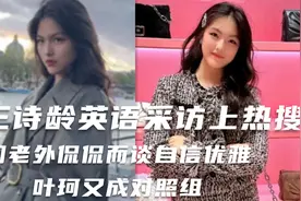 王诗龄英语采访上热搜，同老外侃侃而谈自信优雅，叶珂又成对照组视频封面