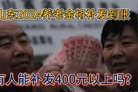 山东2024养老金将补发到账，有人能补发400元以上吗？视频封面