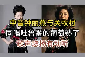 中音钟丽燕与关牧村，同唱经典吐鲁番的葡萄熟了，歌声悠扬又动听