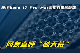 曝iPhone 17 Pro Max采用石墨烯散热 网友直呼“破天荒”