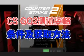 最新CS2测试资格获取方法！CS2测试资格获取条件及获取方法