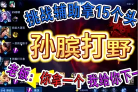 辅助孙膑打野，挑战辅助拿15个头，老板：你拿一个我给你下一单视频封面