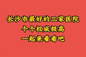 长沙市最好的三家医院，个个权威极高，一起来看看吧视频封面