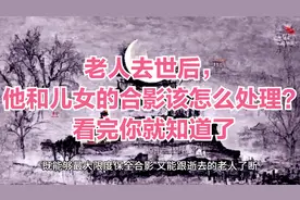 老人去世后，他和儿女的合影该怎么处理？看完你就知道了视频封面