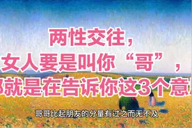两性交往，女人要是叫你“哥”，那就是在告诉你这3个意思视频封面