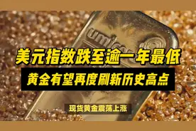 美元指数跌至逾一年最低，金价继续攀高，有望再度刷新历史高点