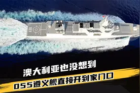 澳大利亚也没想到，龙哥不惯着自己了，055遵义舰直接开到家门口视频封面