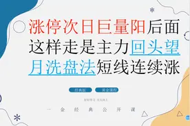 涨停次日巨量阳 后面这样走是主力回头望月洗盘法 短线连续涨