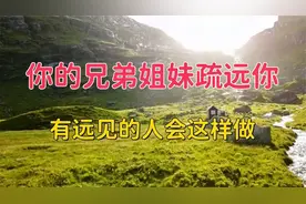 如果你的兄弟姐妹疏远你，不用困惑，有远见的人都会这样做。视频封面