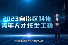 速速申报！ 2023年自治区科协青年人才托举工程评选活动开始啦!视频封面
