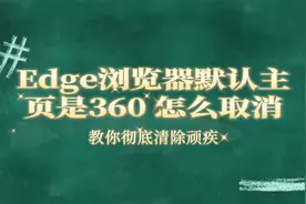 Edge浏览器默认主页是360 怎么取消，教你彻底清除顽疾