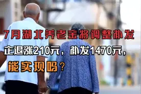 7月湖北养老金将调整补发，企退涨210元，补发1470元，能实现吗？