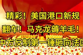 精彩！美国港口新规翻车！马克龙薅羊毛！中方反制第一锤砸向法国视频封面