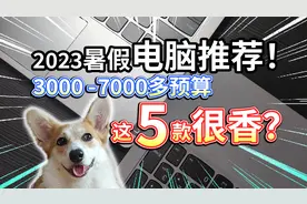 【2023暑假电脑推荐】3000到7000多预算，学生用电脑，这5款很香