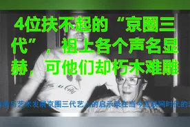 4位扶不起的“京圈三代”，祖上各个声名显赫，可他们却朽木难雕视频封面