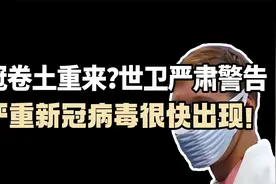 新冠竟卷土重来？世卫严肃警告：更严重新冠病毒变种或很快出现！