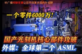 一个零件6000万！国产光刻机核心部件攻破！外媒：全球第二个ASML视频封面