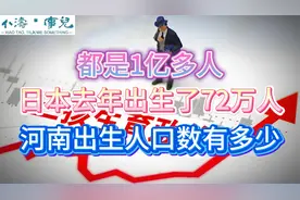都是1亿多人，日本去年出生了72万人，河南出生人口数有多少