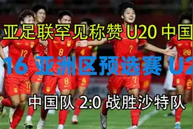 亚足联罕见称赞U20中国队亚洲区预选赛U20中国队20战胜沙特队W视频封面
