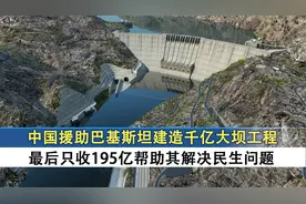 中国帮巴基斯坦建千亿大坝，竟只收195亿，帮巴方解决民生问题视频封面