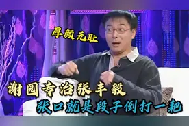 谢园专欺张丰毅，张口就是段子什么事都要倒打一耙，真的厚颜无耻视频封面