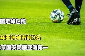 中国足球包揽，今年亚洲球市前3名：北京国安高居亚洲第一！视频封面