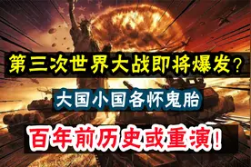第三次世界大战即将爆发？大国小国各怀鬼胎，百年前历史或重演！视频封面