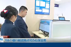 昆明708个银行邮政网点可办社保业务视频封面