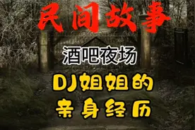 民间故事：酒吧夜场DJ姐姐的亲身经历视频封面