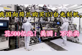 我国向荷兰购买157台光刻机，花500亿元！美国：不准卖视频封面