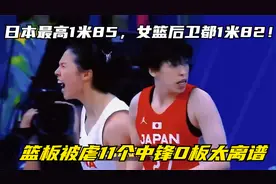 日本最高1米85，女篮后卫都1米82！篮板被虐11个，中锋0板太离谱视频封面