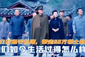 蒋介石退守台湾，带走了60万将士赴台，他们如今生活过得怎样视频封面