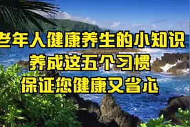 老年人健康养生的小知识，养成这五个习惯，保证您健康又省心视频封面