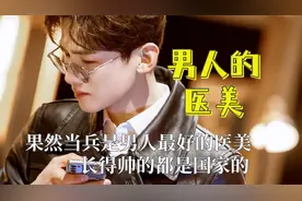 果然当兵是男人最好的医美，长得帅的都是国家的，军装简直帅翻了
