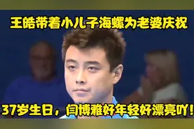 王皓带着小儿子海螺为老婆庆祝37岁生日，闫博雅好年轻好漂亮吖！