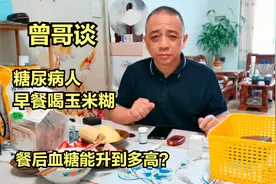 糖尿病人曾哥早餐喝了小半碗玉米糊，餐后2小时血糖有多高？