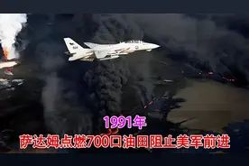 1991年录像，萨达姆点燃700口油田阻止美军，20亿桶原油已被燃尽视频封面