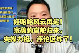 娃哈哈风云再起！宗馥莉掌舵归来，央媒力挺，评论区炸了！视频封面